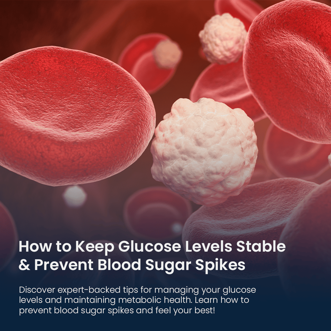 How to Keep Glucose Levels Stable & Prevent Blood Sugar Spikes
