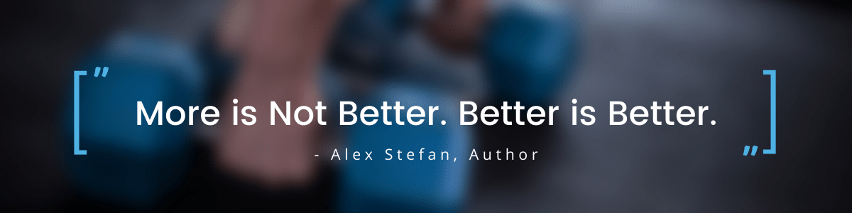 More is not better quote from Alex Stefan
